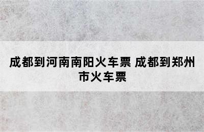 成都到河南南阳火车票 成都到郑州市火车票